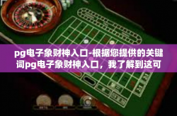 pg电子象财神入口-根据您提供的关键词pg电子象财神入口，我了解到这可能涉及到一个特定的在线平台或游戏。以下是一篇模拟文章的内容，以这个关键词为主线展开，pg电子象财神入口