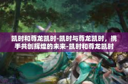凯时和尊龙凯时-凯时与尊龙凯时，携手共创辉煌的未来-凯时和尊龙凯时