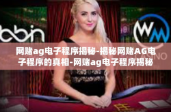 网赌ag电子程序揭秘-揭秘网赌AG电子程序的真相-网赌ag电子程序揭秘