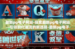 最新pg电子网站-探索最新pg电子网站—引领时代潮流的新选择-最新pg电子网站