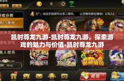 凯时尊龙九游-凯时尊龙九游，探索游戏的魅力与价值-凯时尊龙九游