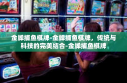 金蝉捕鱼棋牌-金蝉捕鱼棋牌，传统与科技的完美结合-金蝉捕鱼棋牌