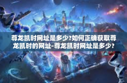 尊龙凯时网址是多少?如何正确获取尊龙凯时的网址-尊龙凯时网址是多少?