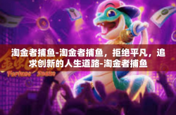 淘金者捕鱼-淘金者捕鱼，拒绝平凡，追求创新的人生道路-淘金者捕鱼