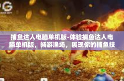 捕鱼达人电脑单机版-体验捕鱼达人电脑单机版，畅游渔场，展现你的捕鱼技巧-捕鱼达人电脑单机版