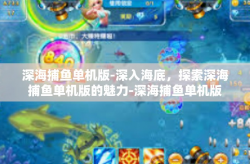 深海捕鱼单机版-深入海底，探索深海捕鱼单机版的魅力-深海捕鱼单机版