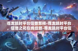 尊龙凯时平台信誉怎样-尊龙凯时平台，信誉之花在线绽放-尊龙凯时平台信誉怎样