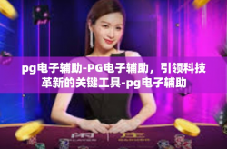 pg电子辅助-PG电子辅助，引领科技革新的关键工具-pg电子辅助