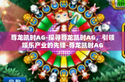 尊龙凯时AG-探寻尊龙凯时AG，引领娱乐产业的先锋-尊龙凯时AG