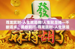 尊龙凯时-人生就是搏!人生就是搏—不断追求，勇敢前行-尊龙凯时-人生就是搏!