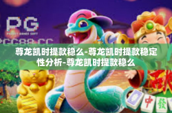 尊龙凯时提款稳么-尊龙凯时提款稳定性分析-尊龙凯时提款稳么