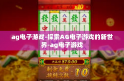 ag电子游戏-探索AG电子游戏的新世界-ag电子游戏