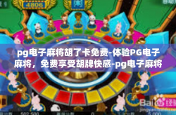 pg电子麻将胡了卡免费-体验PG电子麻将，免费享受胡牌快感-pg电子麻将胡了卡免费