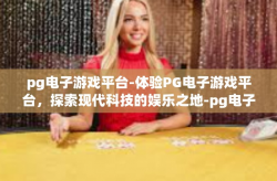 pg电子游戏平台-体验PG电子游戏平台，探索现代科技的娱乐之地-pg电子游戏平台