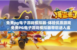 免费pg电子游戏模拟器-体验优质游戏，免费PG电子游戏模拟器带您进入虚拟世界-免费pg电子游戏模拟器