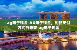 ag电子现金-AG电子现金，创新支付方式的未来-ag电子现金