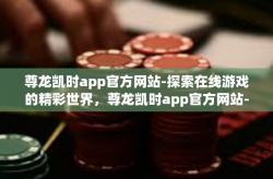 尊龙凯时app官方网站-探索在线游戏的精彩世界，尊龙凯时app官方网站-尊龙凯时app官方网站