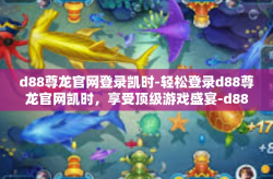 d88尊龙官网登录凯时-轻松登录d88尊龙官网凯时，享受顶级游戏盛宴-d88尊龙官网登录凯时