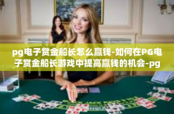 pg电子赏金船长怎么赢钱-如何在PG电子赏金船长游戏中提高赢钱的机会-pg电子赏金船长怎么赢钱