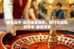 捕鱼高手-成为捕鱼高手，技巧与经验的分享-捕鱼高手