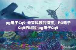 pg电子Cq9-未来科技的瑰宝，PG电子Cq9的崛起-pg电子Cq9