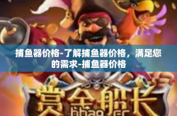 捕鱼器价格-了解捕鱼器价格，满足您的需求-捕鱼器价格