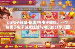 pg电子贴吧-探索PG电子贴吧，一个热衷于电子游戏经验与知识的分享乐园-pg电子贴吧