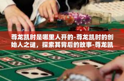 尊龙凯时是哪里人开的-尊龙凯时的创始人之谜，探索其背后的故事-尊龙凯时是哪里人开的