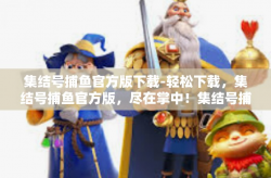 集结号捕鱼官方版下载-轻松下载，集结号捕鱼官方版，尽在掌中！集结号捕鱼官方版下载