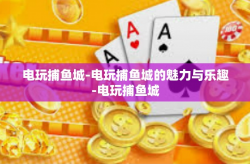 电玩捕鱼城-电玩捕鱼城的魅力与乐趣-电玩捕鱼城
