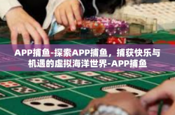 APP捕鱼-探索APP捕鱼，捕获快乐与机遇的虚拟海洋世界-APP捕鱼