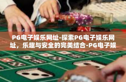 PG电子娱乐网址-探索PG电子娱乐网址，乐趣与安全的完美结合-PG电子娱乐网址