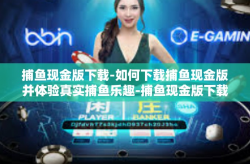 捕鱼现金版下载-如何下载捕鱼现金版并体验真实捕鱼乐趣-捕鱼现金版下载