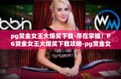 pg赏金女王大爆奖下载-尽在掌握！PG赏金女王大爆奖下载攻略-pg赏金女王大爆奖下载