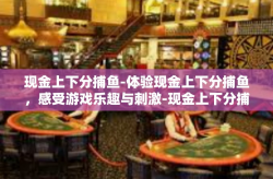 现金上下分捕鱼-体验现金上下分捕鱼，感受游戏乐趣与刺激-现金上下分捕鱼
