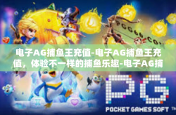 电子AG捕鱼王充值-电子AG捕鱼王充值，体验不一样的捕鱼乐趣-电子AG捕鱼王充值