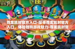 尊龙凯时官方入口-探寻尊龙凯时官方入口，体验独特游戏魅力-尊龙凯时官方入口