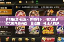 梦幻捕鱼-在蓝天的映衬下，阳光洒满波光粼粼的海面，营造出一种迷人的梦幻氛围。在这片神秘的海域里，有一个充满乐趣和挑战的世界—那就是我们的梦幻捕鱼。梦幻捕鱼