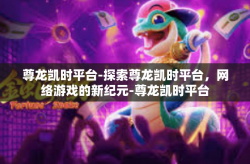 尊龙凯时平台-探索尊龙凯时平台，网络游戏的新纪元-尊龙凯时平台