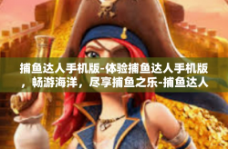 捕鱼达人手机版-体验捕鱼达人手机版，畅游海洋，尽享捕鱼之乐-捕鱼达人手机版