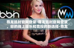 尊龙凯时官网登录-尊龙凯时官网登录，您的线上娱乐和竞投的新选择-尊龙凯时官网登录