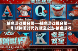 捕鱼游戏排名第一-捕鱼游戏排名第一，引领休闲时代的潮流之选-捕鱼游戏排名第一