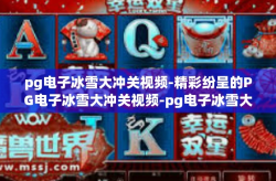 pg电子冰雪大冲关视频-精彩纷呈的PG电子冰雪大冲关视频-pg电子冰雪大冲关视频
