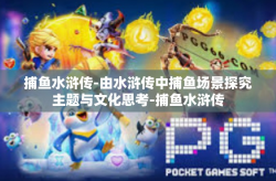 捕鱼水浒传-由水浒传中捕鱼场景探究主题与文化思考-捕鱼水浒传