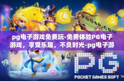 pg电子游戏免费玩-免费体验PG电子游戏，享受乐趣，不负时光-pg电子游戏免费玩