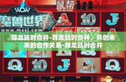 尊龙凯时合并-尊龙凯时合并，共创未来的合作关系-尊龙凯时合并