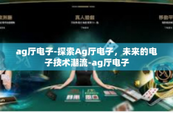 ag厅电子-探索Ag厅电子，未来的电子技术潮流-ag厅电子