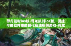 尊龙凯时ios版-尊龙凯时ios版，便捷与体验并重的现代在线棋牌游戏-尊龙凯时ios版