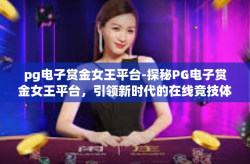 pg电子赏金女王平台-探秘PG电子赏金女王平台，引领新时代的在线竞技体验-pg电子赏金女王平台