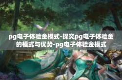 pg电子体验金模式-探究pg电子体验金的模式与优势-pg电子体验金模式